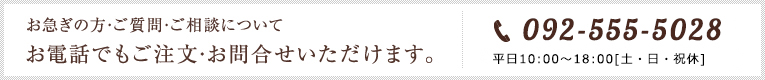 お急ぎの方・ご質問・ご相談についてお電話でもご注文・お問合せいただけます。　092-692-2733　平日10:30～12:00／13:00～16:00[土・日・祝休]