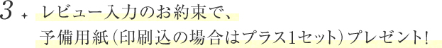 レビュー入力のお約束で、予備用紙（印刷込の場合はプラス1セット）プレゼント！